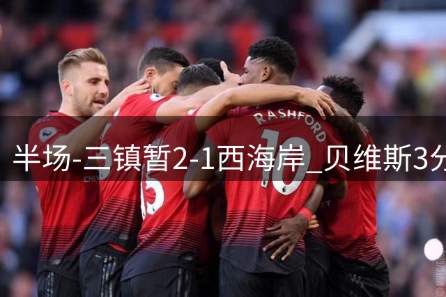 半场-三镇暂2-1西海岸 贝维斯3分钟补射双响 戴维森破旧主+不庆祝